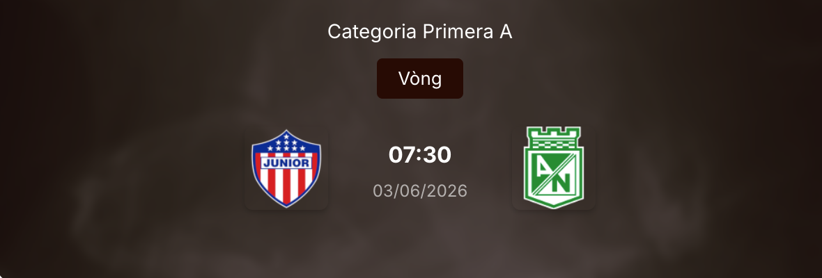 Nhận định trận đấu Junior vs Atletico Nacional: Cuộc chiến nảy lửa tại VĐQG Colombia