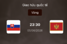 Soi kèo: Slovakia vs Montenegro 23h30 ngày 5/6/2026