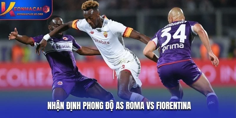 Nhận định phong độ AS Roma vs Fiorentina