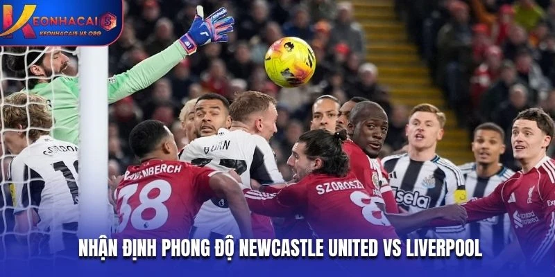 Nhận định phong độ Newcastle United vs Liverpool